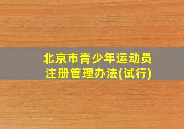 北京市青少年运动员注册管理办法(试行)