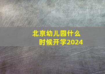 北京幼儿园什么时候开学2024