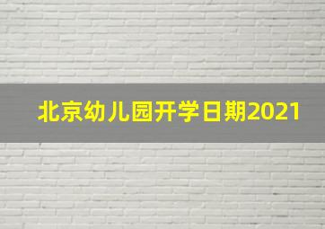 北京幼儿园开学日期2021