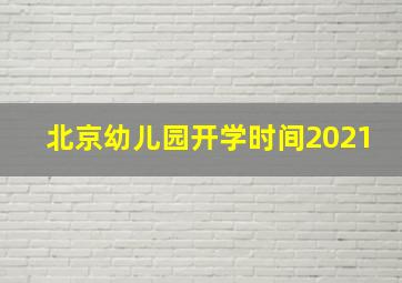 北京幼儿园开学时间2021