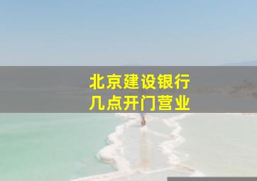 北京建设银行几点开门营业