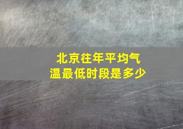 北京往年平均气温最低时段是多少