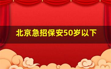 北京急招保安50岁以下