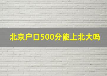 北京户口500分能上北大吗