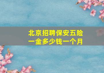 北京招聘保安五险一金多少钱一个月