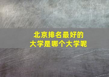 北京排名最好的大学是哪个大学呢