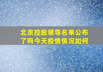 北京控股领导名单公布了吗今天疫情情况如何