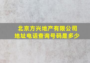 北京方兴地产有限公司地址电话查询号码是多少