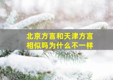 北京方言和天津方言相似吗为什么不一样