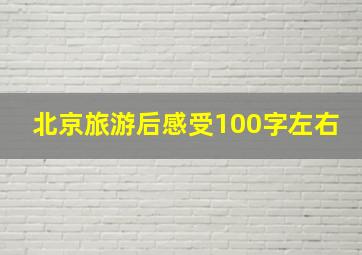 北京旅游后感受100字左右