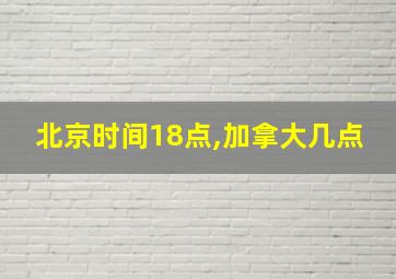 北京时间18点,加拿大几点