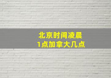 北京时间凌晨1点加拿大几点