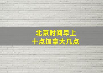 北京时间早上十点加拿大几点