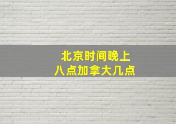 北京时间晚上八点加拿大几点