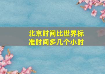 北京时间比世界标准时间多几个小时