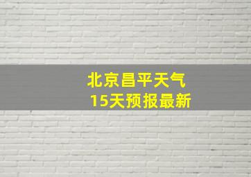 北京昌平天气15天预报最新