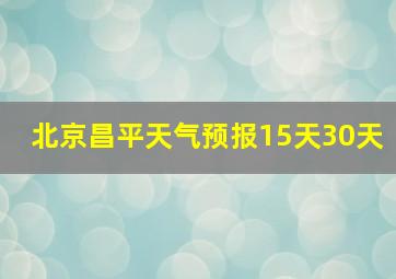 北京昌平天气预报15天30天