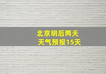 北京明后两天天气预报15天