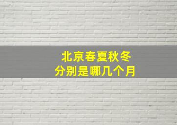 北京春夏秋冬分别是哪几个月