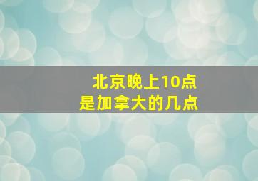 北京晚上10点是加拿大的几点