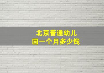 北京普通幼儿园一个月多少钱