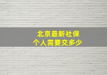 北京最新社保个人需要交多少