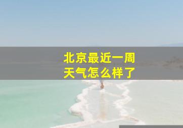 北京最近一周天气怎么样了