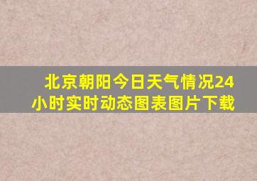 北京朝阳今日天气情况24小时实时动态图表图片下载