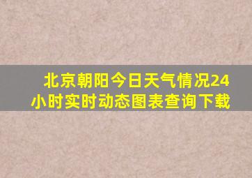 北京朝阳今日天气情况24小时实时动态图表查询下载