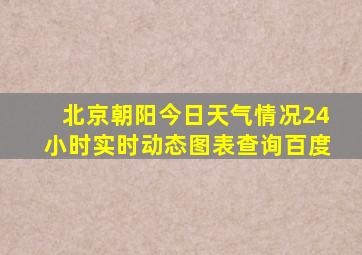 北京朝阳今日天气情况24小时实时动态图表查询百度