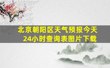 北京朝阳区天气预报今天24小时查询表图片下载