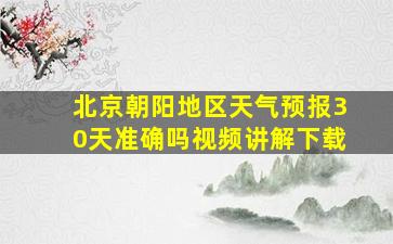 北京朝阳地区天气预报30天准确吗视频讲解下载