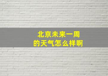 北京未来一周的天气怎么样啊