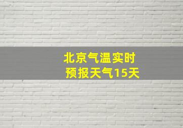 北京气温实时预报天气15天