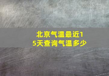 北京气温最近15天查询气温多少