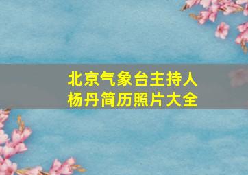 北京气象台主持人杨丹简历照片大全