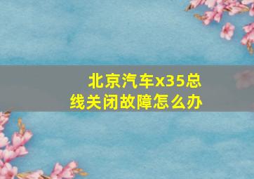 北京汽车x35总线关闭故障怎么办