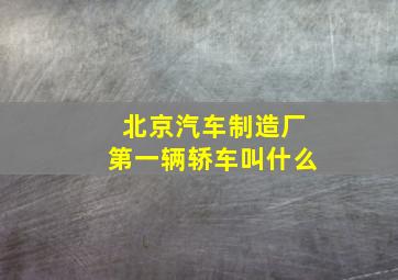 北京汽车制造厂第一辆轿车叫什么