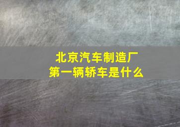 北京汽车制造厂第一辆轿车是什么