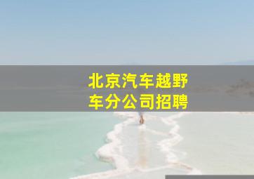 北京汽车越野车分公司招聘