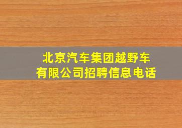 北京汽车集团越野车有限公司招聘信息电话