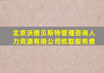 北京沃德贝斯特管理咨询人力资源有限公司收取服务费