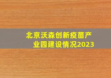 北京沃森创新疫苗产业园建设情况2023