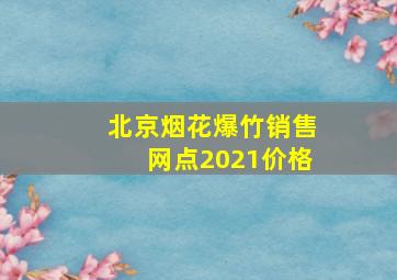 北京烟花爆竹销售网点2021价格