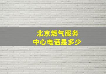 北京燃气服务中心电话是多少