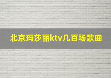 北京玛莎丽ktv几百场歌曲