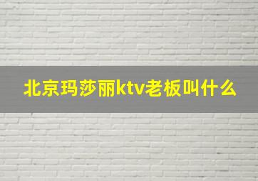 北京玛莎丽ktv老板叫什么