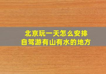 北京玩一天怎么安排自驾游有山有水的地方