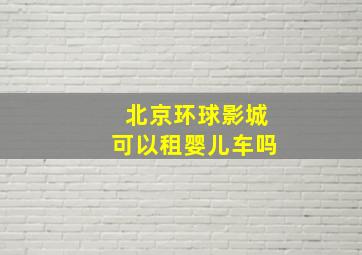 北京环球影城可以租婴儿车吗