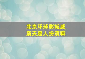 北京环球影城威震天是人扮演嘛